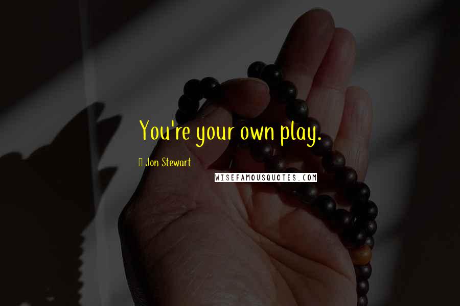 Jon Stewart Quotes: You're your own play.