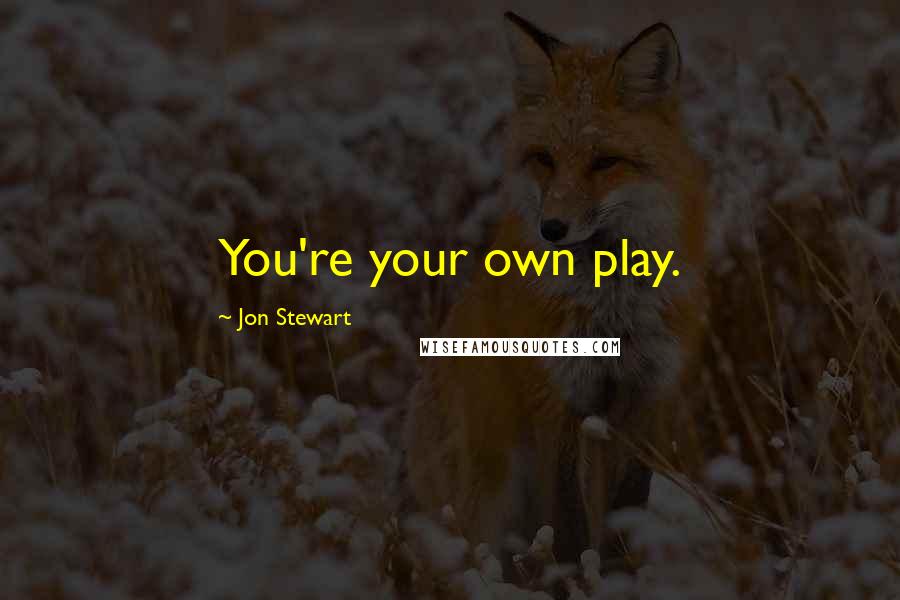 Jon Stewart Quotes: You're your own play.