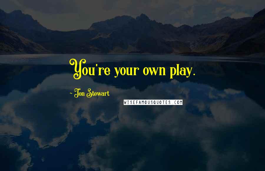 Jon Stewart Quotes: You're your own play.