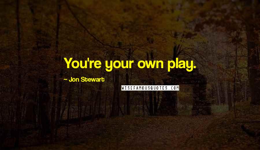 Jon Stewart Quotes: You're your own play.