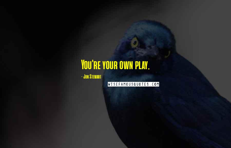 Jon Stewart Quotes: You're your own play.