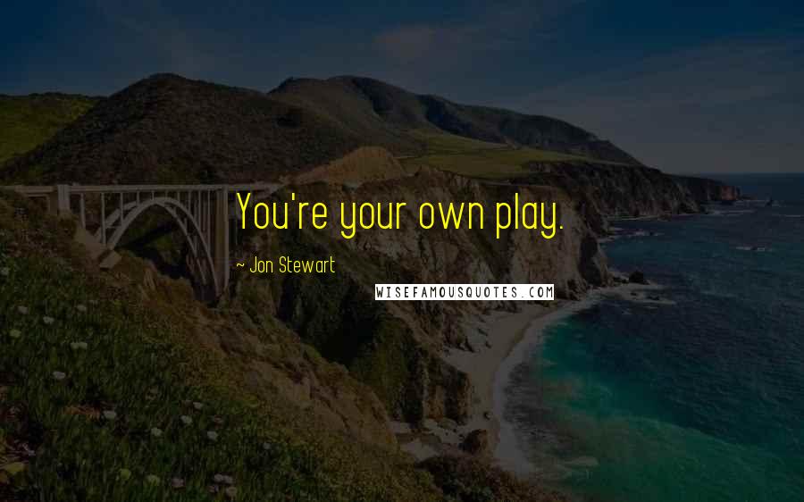 Jon Stewart Quotes: You're your own play.