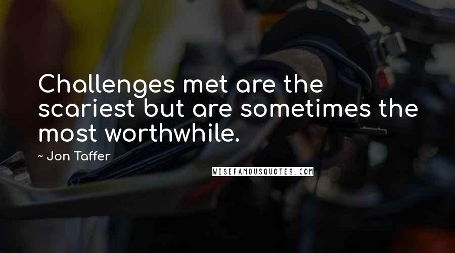 Jon Taffer Quotes: Challenges met are the scariest but are sometimes the most worthwhile.