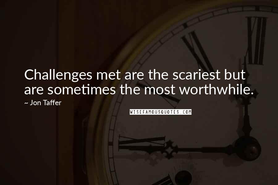 Jon Taffer Quotes: Challenges met are the scariest but are sometimes the most worthwhile.