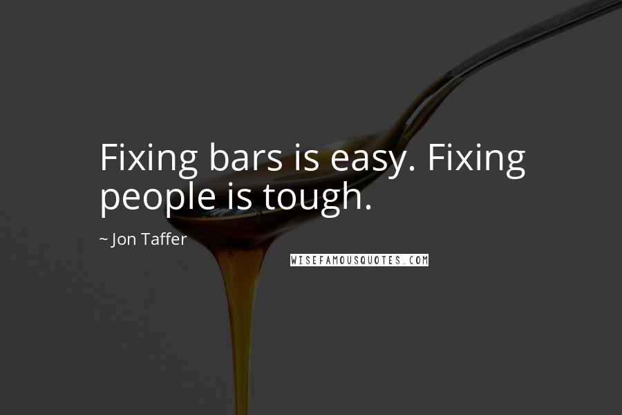 Jon Taffer Quotes: Fixing bars is easy. Fixing people is tough.