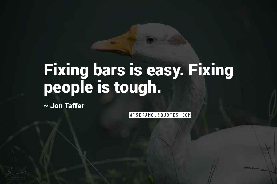 Jon Taffer Quotes: Fixing bars is easy. Fixing people is tough.