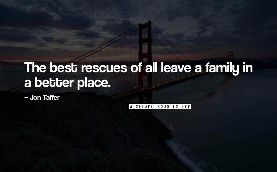 Jon Taffer Quotes: The best rescues of all leave a family in a better place.