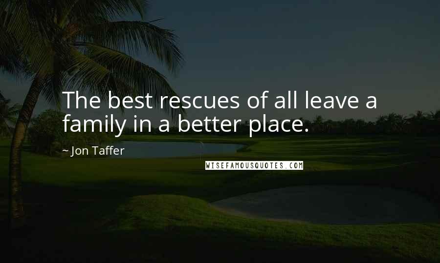 Jon Taffer Quotes: The best rescues of all leave a family in a better place.