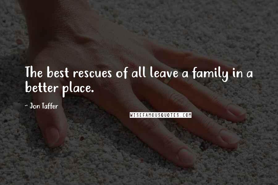 Jon Taffer Quotes: The best rescues of all leave a family in a better place.