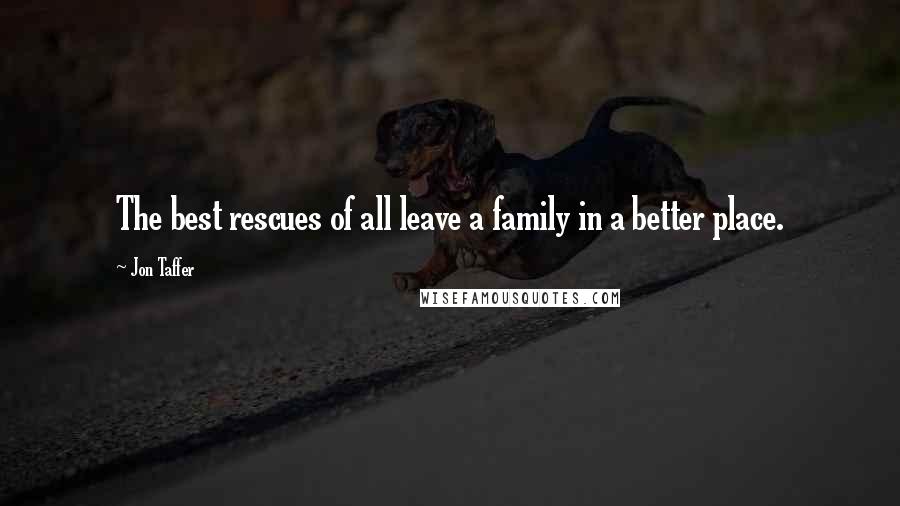 Jon Taffer Quotes: The best rescues of all leave a family in a better place.