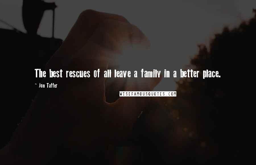 Jon Taffer Quotes: The best rescues of all leave a family in a better place.