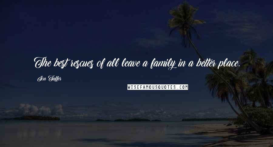 Jon Taffer Quotes: The best rescues of all leave a family in a better place.