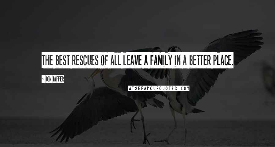 Jon Taffer Quotes: The best rescues of all leave a family in a better place.