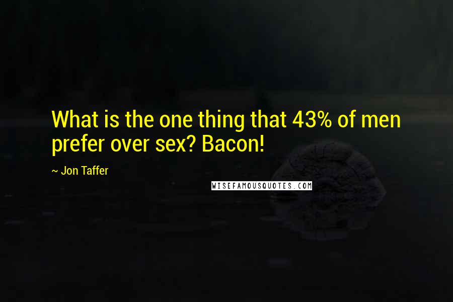 Jon Taffer Quotes: What is the one thing that 43% of men prefer over sex? Bacon!