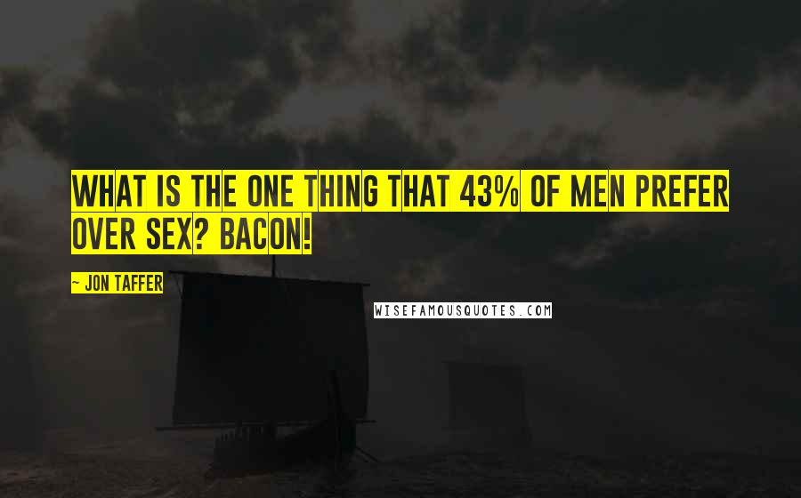Jon Taffer Quotes: What is the one thing that 43% of men prefer over sex? Bacon!