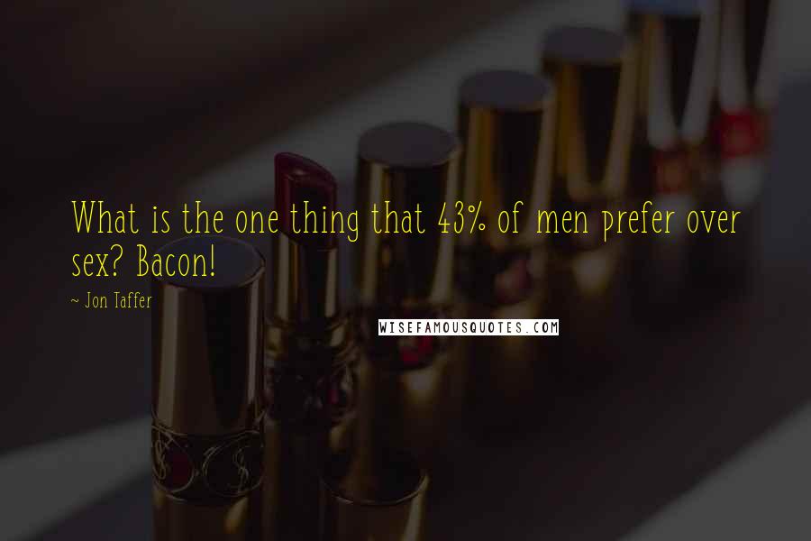 Jon Taffer Quotes: What is the one thing that 43% of men prefer over sex? Bacon!