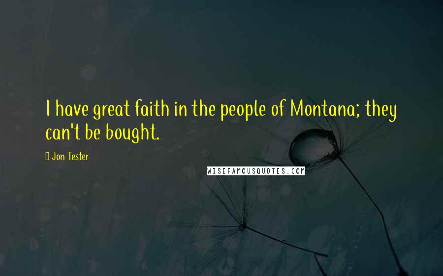 Jon Tester Quotes: I have great faith in the people of Montana; they can't be bought.