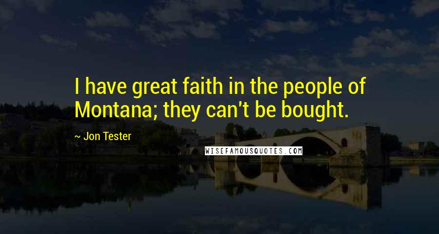 Jon Tester Quotes: I have great faith in the people of Montana; they can't be bought.