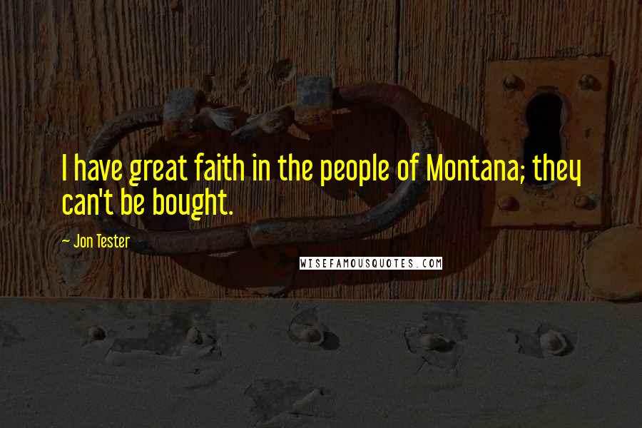 Jon Tester Quotes: I have great faith in the people of Montana; they can't be bought.