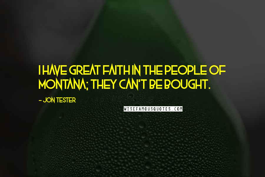 Jon Tester Quotes: I have great faith in the people of Montana; they can't be bought.