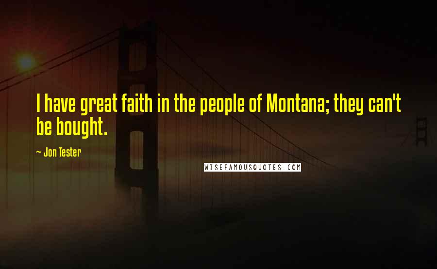 Jon Tester Quotes: I have great faith in the people of Montana; they can't be bought.