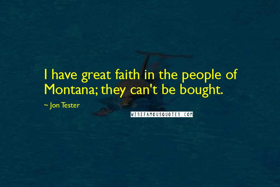 Jon Tester Quotes: I have great faith in the people of Montana; they can't be bought.