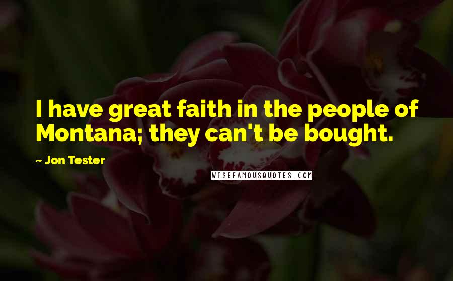 Jon Tester Quotes: I have great faith in the people of Montana; they can't be bought.