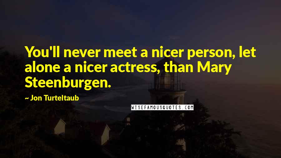 Jon Turteltaub Quotes: You'll never meet a nicer person, let alone a nicer actress, than Mary Steenburgen.