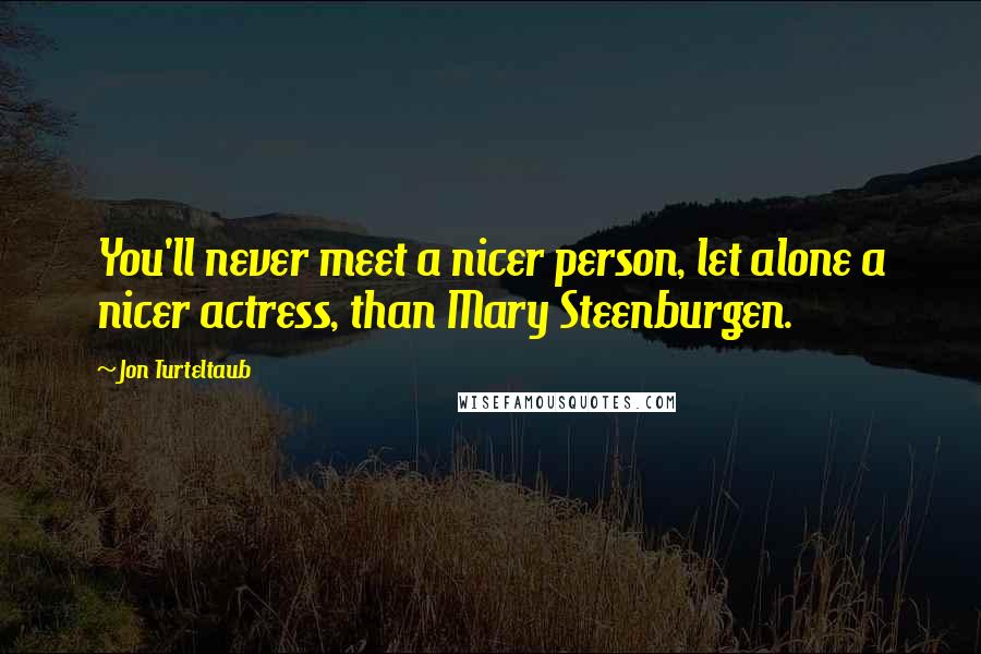 Jon Turteltaub Quotes: You'll never meet a nicer person, let alone a nicer actress, than Mary Steenburgen.
