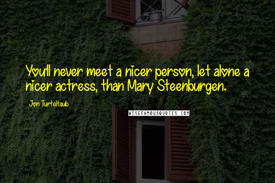 Jon Turteltaub Quotes: You'll never meet a nicer person, let alone a nicer actress, than Mary Steenburgen.