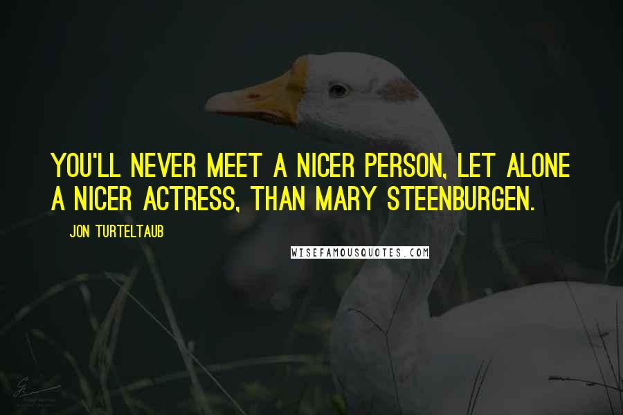 Jon Turteltaub Quotes: You'll never meet a nicer person, let alone a nicer actress, than Mary Steenburgen.