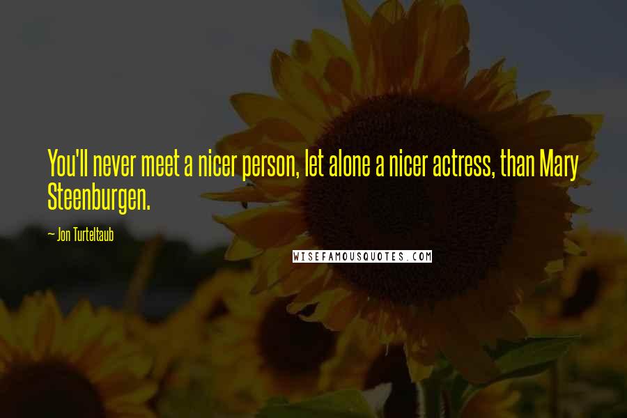 Jon Turteltaub Quotes: You'll never meet a nicer person, let alone a nicer actress, than Mary Steenburgen.