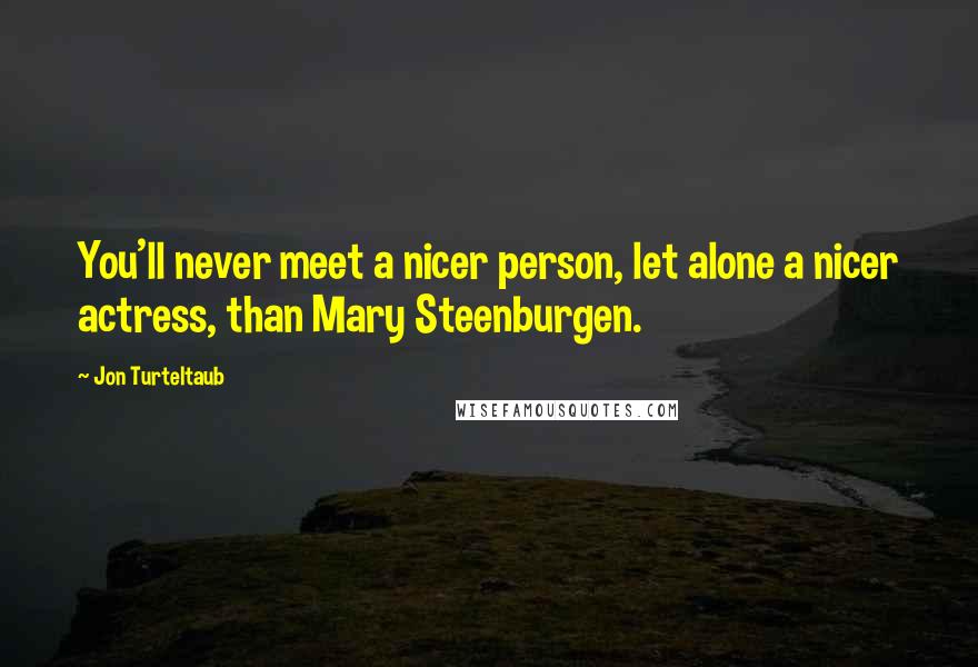 Jon Turteltaub Quotes: You'll never meet a nicer person, let alone a nicer actress, than Mary Steenburgen.