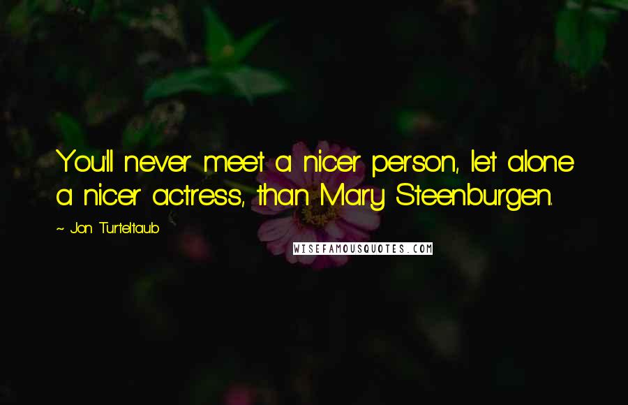 Jon Turteltaub Quotes: You'll never meet a nicer person, let alone a nicer actress, than Mary Steenburgen.