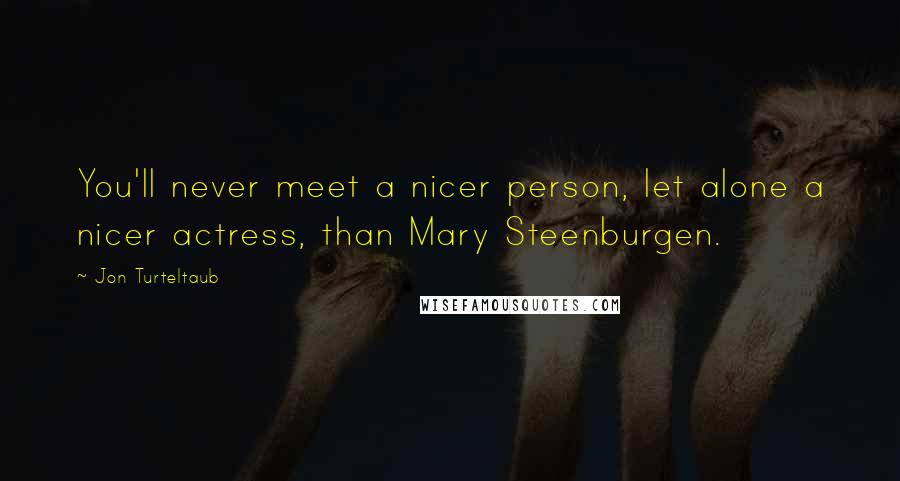 Jon Turteltaub Quotes: You'll never meet a nicer person, let alone a nicer actress, than Mary Steenburgen.