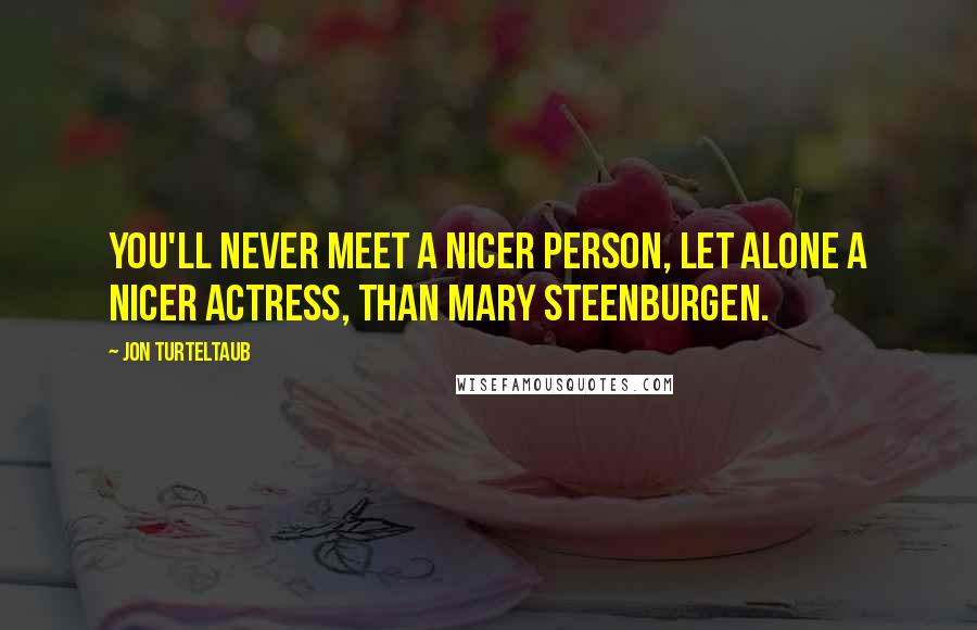 Jon Turteltaub Quotes: You'll never meet a nicer person, let alone a nicer actress, than Mary Steenburgen.