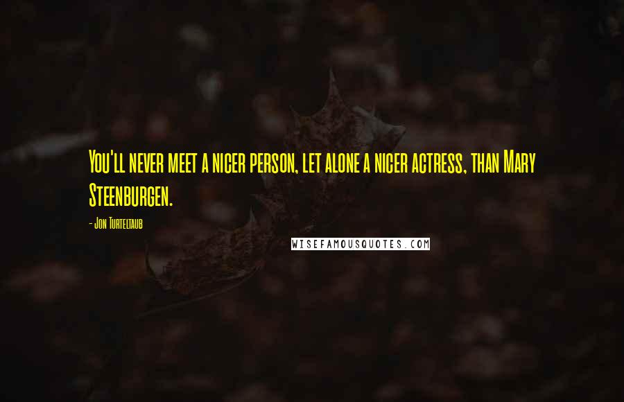 Jon Turteltaub Quotes: You'll never meet a nicer person, let alone a nicer actress, than Mary Steenburgen.