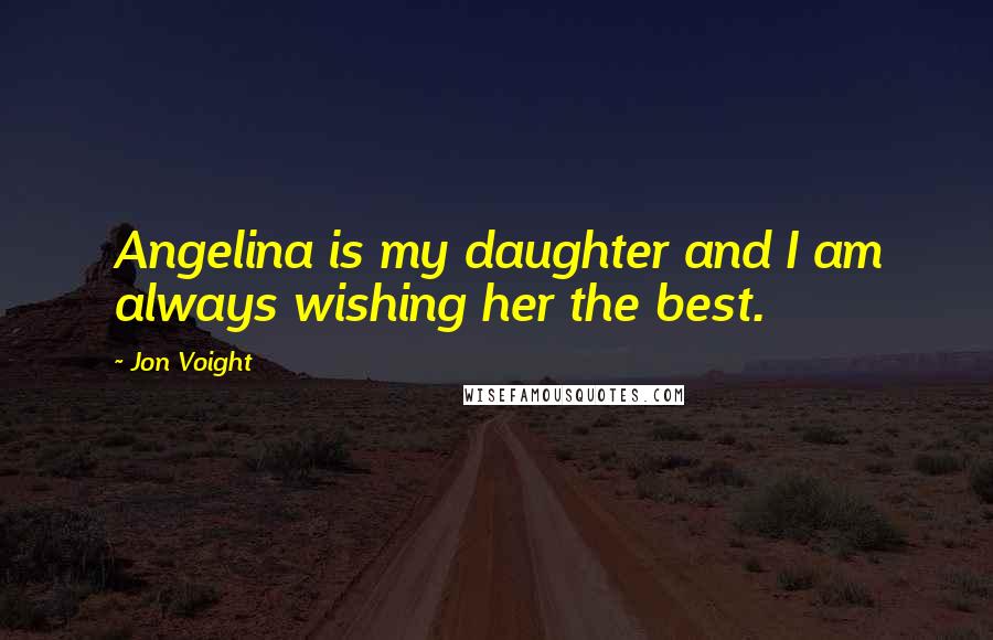 Jon Voight Quotes: Angelina is my daughter and I am always wishing her the best.