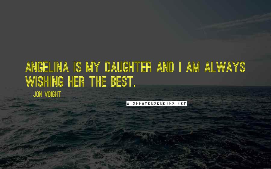 Jon Voight Quotes: Angelina is my daughter and I am always wishing her the best.