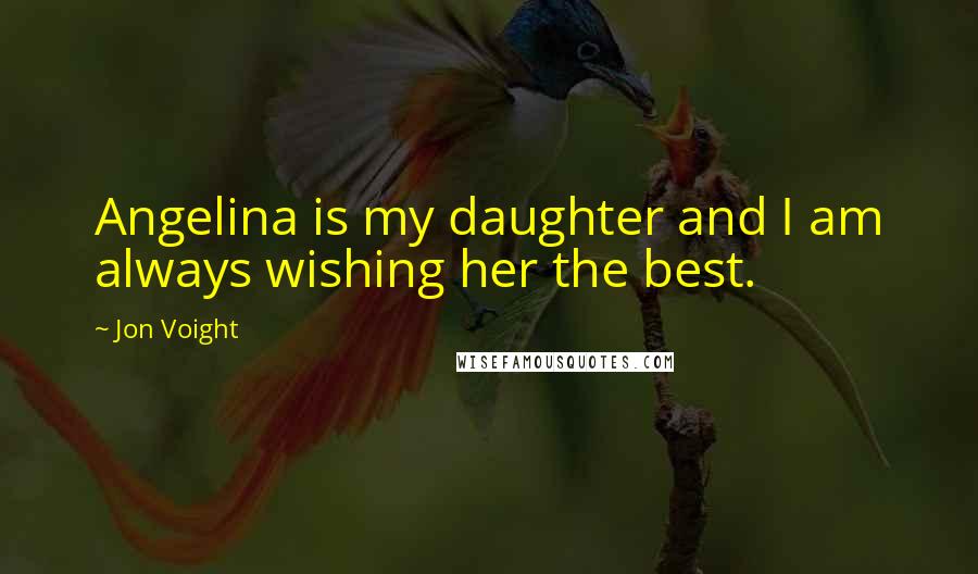 Jon Voight Quotes: Angelina is my daughter and I am always wishing her the best.