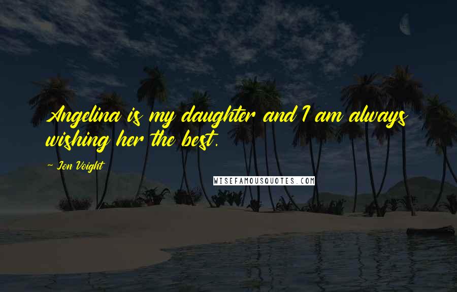 Jon Voight Quotes: Angelina is my daughter and I am always wishing her the best.