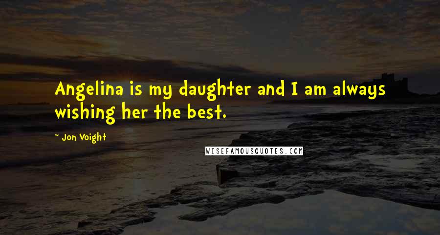 Jon Voight Quotes: Angelina is my daughter and I am always wishing her the best.