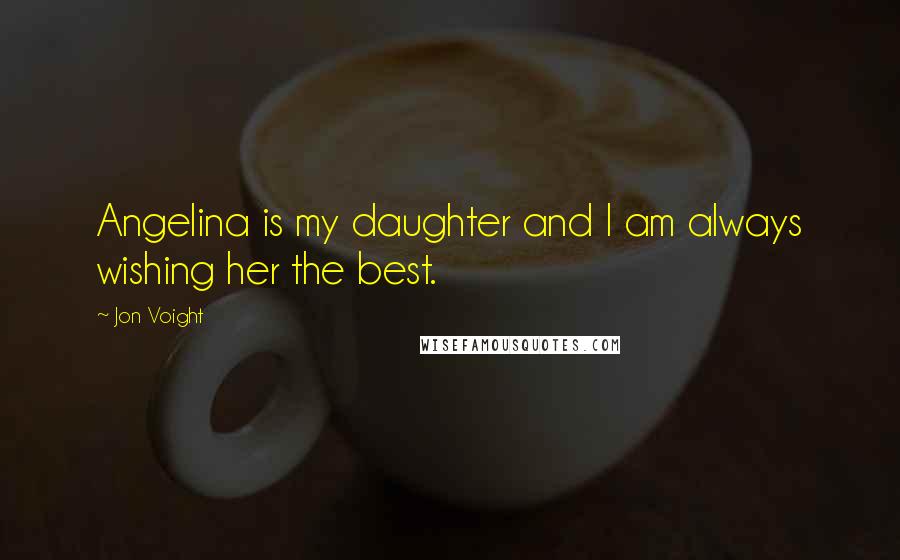 Jon Voight Quotes: Angelina is my daughter and I am always wishing her the best.