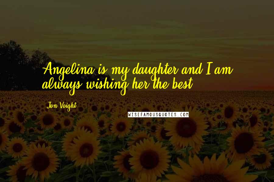 Jon Voight Quotes: Angelina is my daughter and I am always wishing her the best.