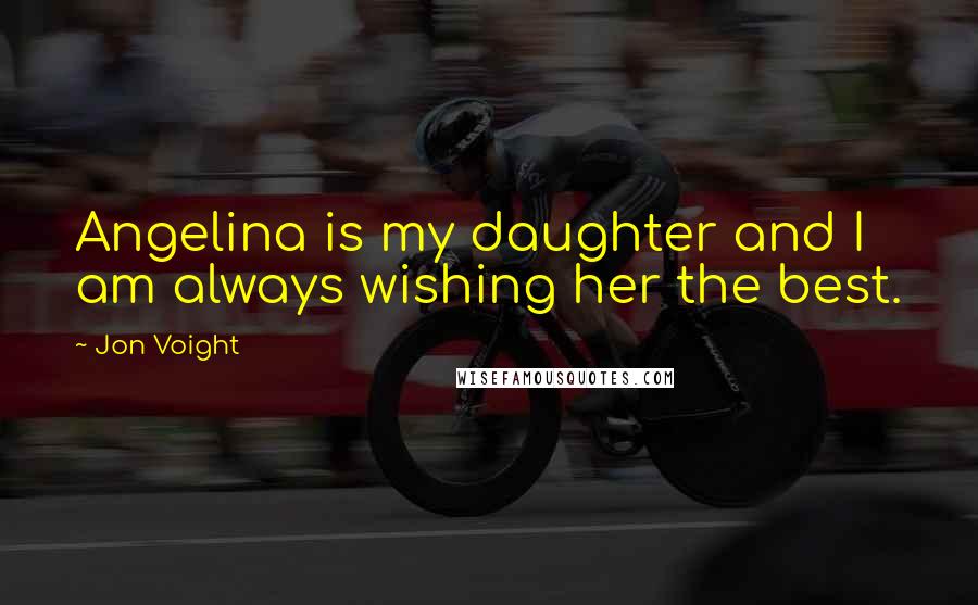 Jon Voight Quotes: Angelina is my daughter and I am always wishing her the best.