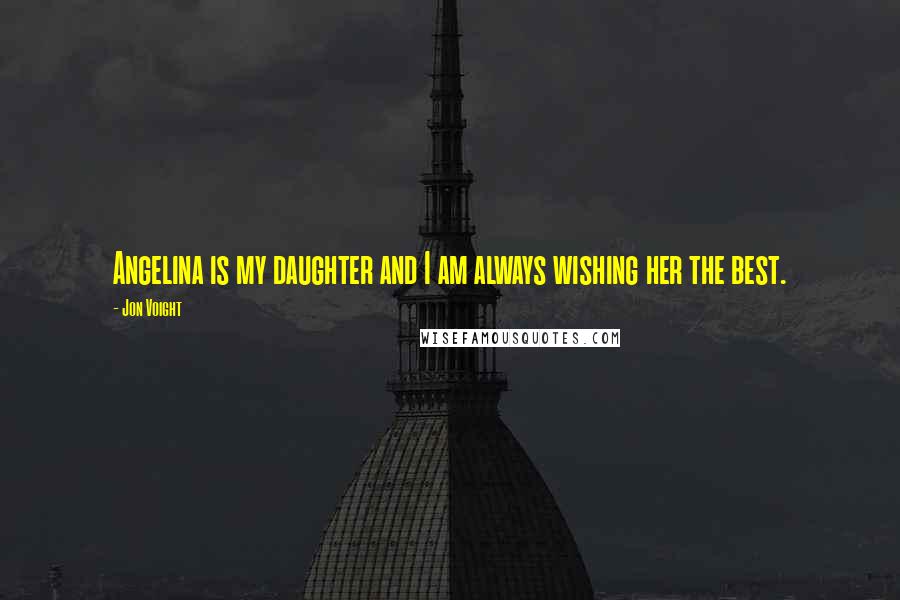 Jon Voight Quotes: Angelina is my daughter and I am always wishing her the best.