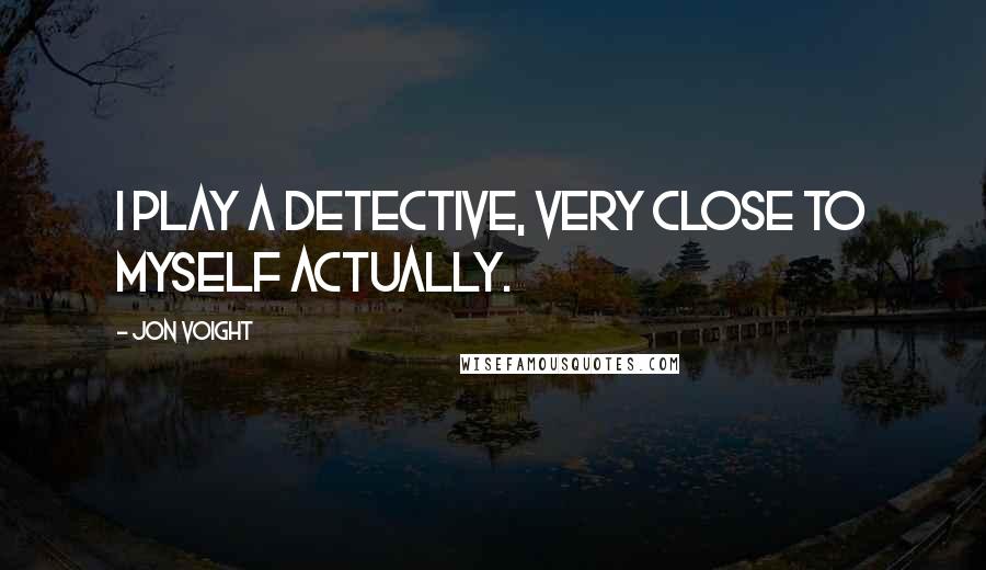 Jon Voight Quotes: I play a detective, very close to myself actually.