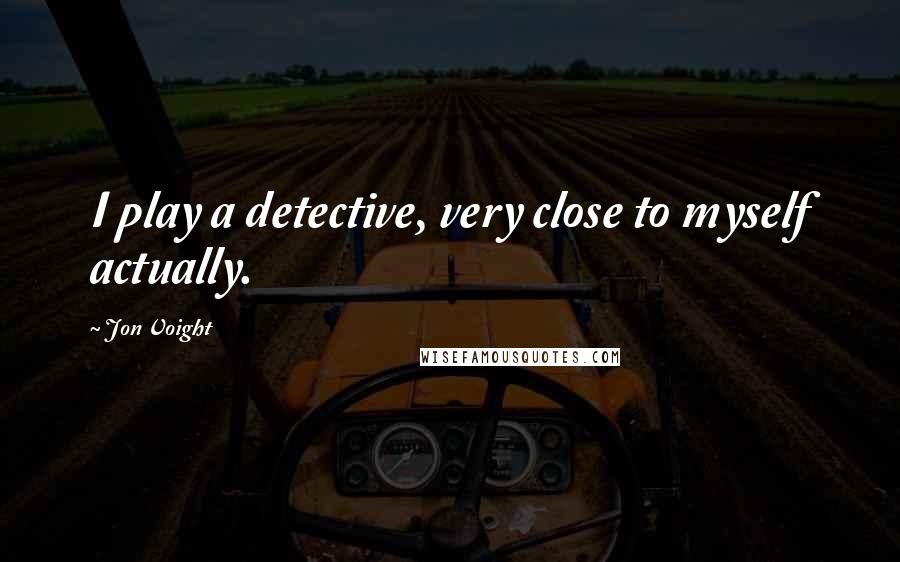 Jon Voight Quotes: I play a detective, very close to myself actually.