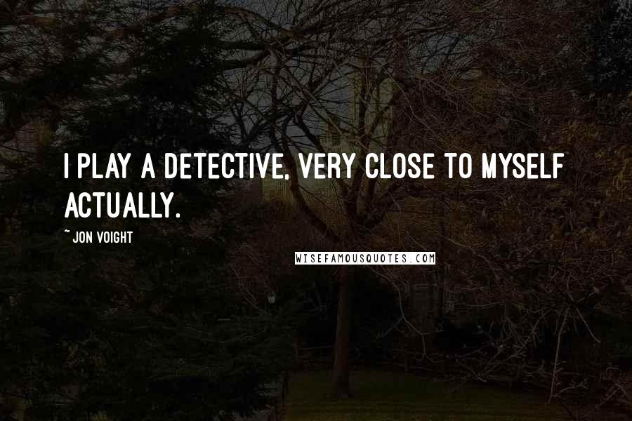 Jon Voight Quotes: I play a detective, very close to myself actually.