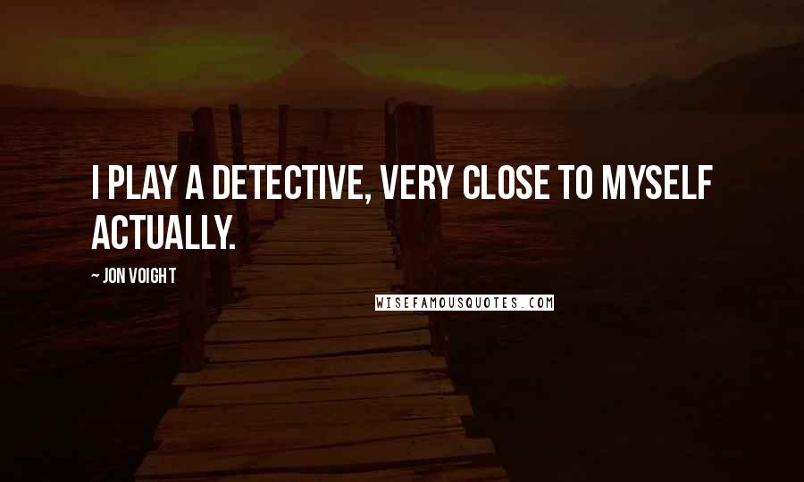 Jon Voight Quotes: I play a detective, very close to myself actually.
